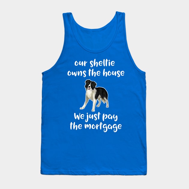 Shetland Sheepdog Sheltie Owns House We Pay Mortgage Tank Top by Antzyzzz